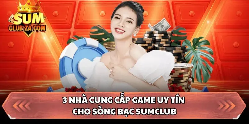 3 nhà cung cấp game uy tín cho sòng bạc Sumclub