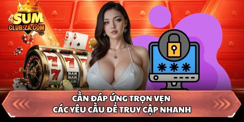 Cần đáp ứng trọn vẹn các yêu cầu để truy cập nhanh