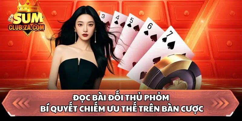 Đọc Bài Đối Thủ Phỏm | Bí Quyết Chiếm Ưu Thế Trên Bàn Cược