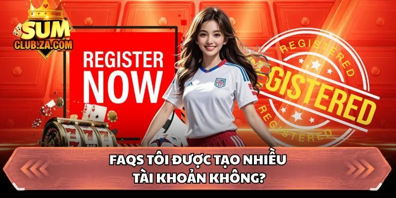 FAQs tôi được tạo nhiều tài khoản không?