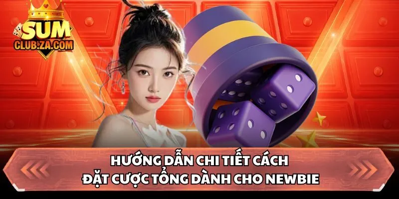 Hướng dẫn chi tiết cách đặt cược tổng dành cho newbie