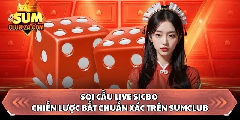 Soi Cầu Live Sicbo - Chiến Lược Bắt Chuẩn Xác Trên Sumclub