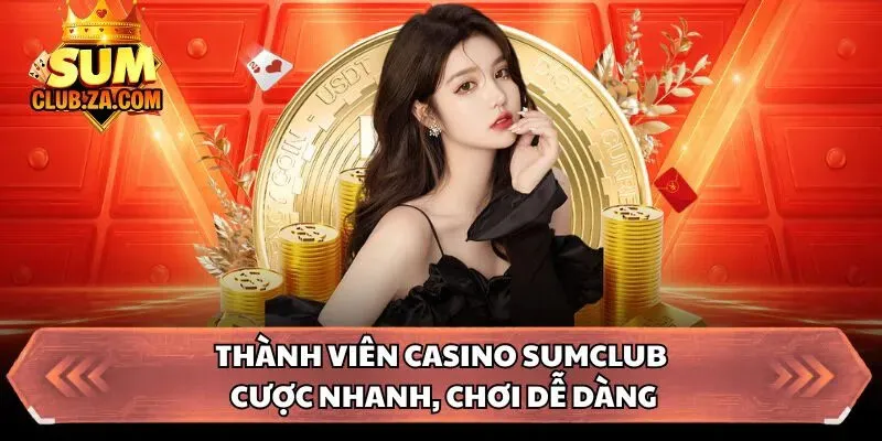 Thành viên casino Sumclub cược nhanh, chơi dễ dàng