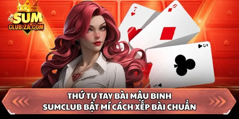 Thứ Tự Tay Bài Mậu Binh - Sumclub Bật Mí Cách Xếp Bài Chuẩn